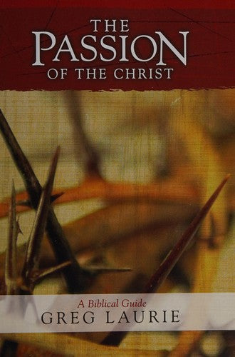 The Passion Of The Christ A Biblical Guide: A Biblical Guide