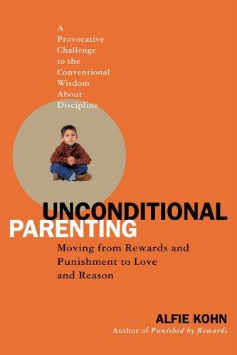 Unconditional Parenting: Moving From Rewards And Punishments To Love And Reason