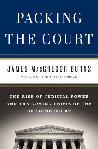 Packing The Court: The Rise Of Judicial Power And The Coming Crisis Of The Supreme Court