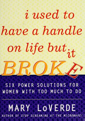 I Used To Have A Handle On Life But It Broke: Six Power Solutions For Women With Too Much To Do