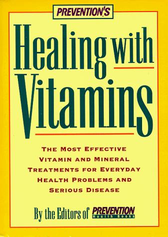 Prevention's Healing With Vitamins: The Most Effective Vitamin And Mineral Treatments For Everyday Health Problems And Serious Disease: the most effective vitamin and mineral treatments for everyday health problems and serious disease-- from allergies and