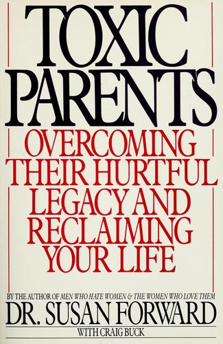 Toxic Parents: Overcoming Their Hurtful Legacy And Reclaiming Your Life: overcoming their hurtful legacy and reclaiming your life