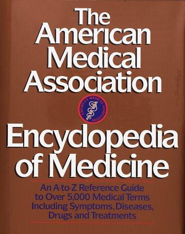 The American Medical Association Encyclopedia Of Medicine: An A-Z Reference Guide To Over 5,000 Medical Terms Including Symptoms, Diseases, Drugs And Treatments