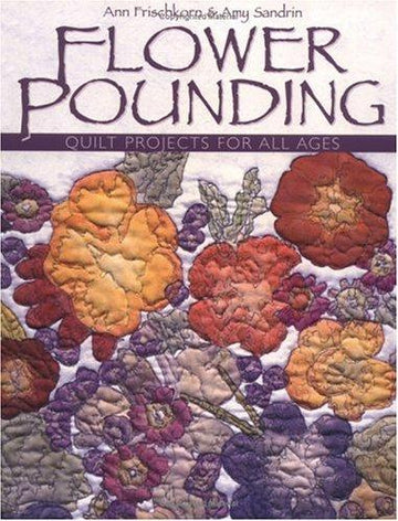 Flower Pounding: Quilt Projects For All Ages