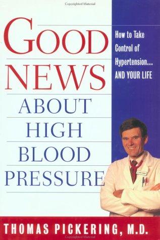Good News About High Blood Pressure: How To Take Control Of Hypertension---And Your Life: Everything You Need to Know to Take Control of Hypertension--And Your Life