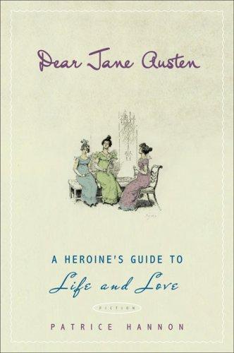 Dear Jane Austen: A Heroine's Guide To Life And Love: a heroine's guide to life and love