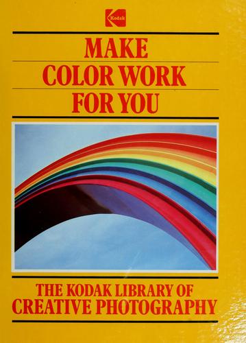 Make Color Work For You (The Kodak Library Of Creative Photography)