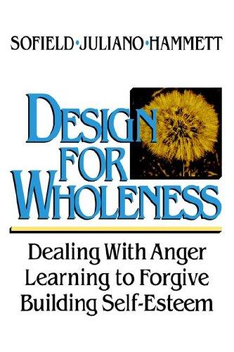 Design For Wholeness: dealing with anger learning to forgive building self-esteem
