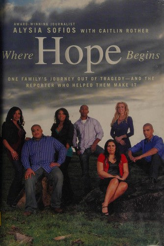 Where Hope Begins: One Family's Journey Out Of Tragedy-And The Reporter Who Helped Them Make It: One Family's Journey Out of Tragedy-and the Reporter Who Helped Them Make It