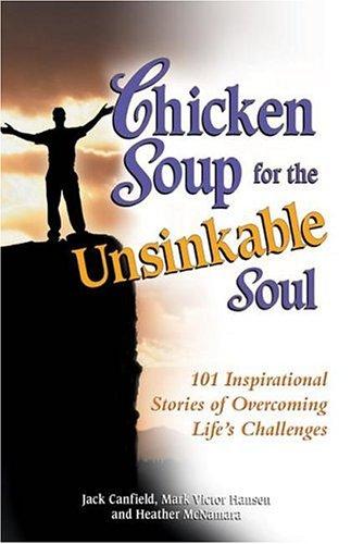 Chicken Soup For The Unsinkable Soul: 101 Inspirational Stories of Overcoming Life's Challenges