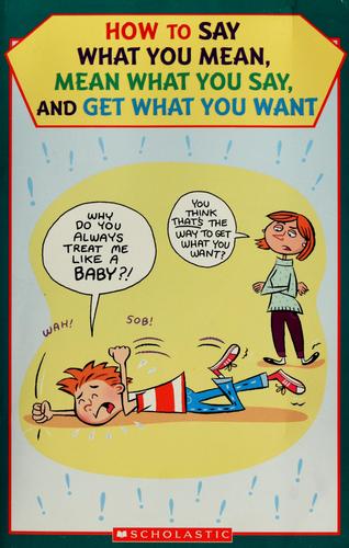 How To Say What You Mean, Mean What You Say, And Get What You Want
