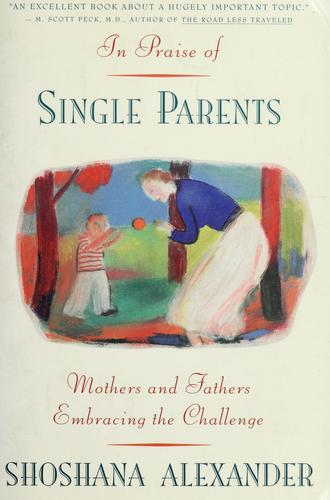 In Praise Of Single Parents: Mothers And Fathers Embracing The Challenge