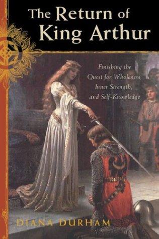 The Return Of King Arthur: completing the quest for wholeness, inner strength, and self knowledge