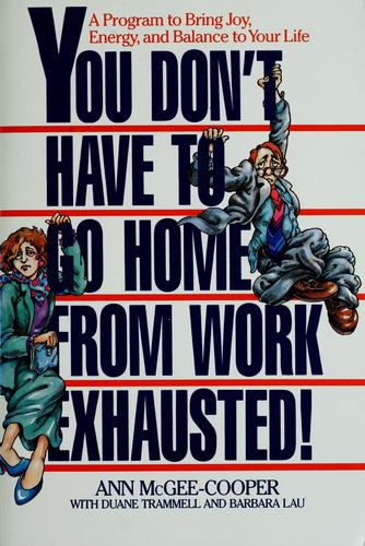 You Don't Have To Go Home From Work Exhausted!: A Program To Bring Joy, Energy, And Balance To Your Life