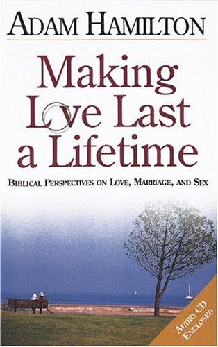 Making Love Last A Lifetime: Biblical Perspectives On Love, Marriage, And Sex