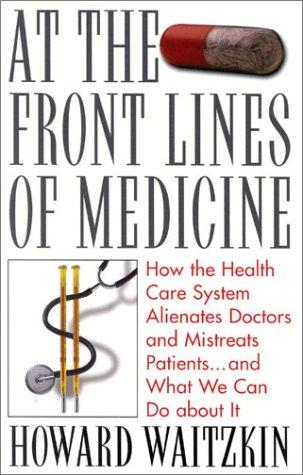 At The Front Lines Of Medicine: How The Health Care System Alienates Doctors And Mistreats Patients--And What We Can Do About It