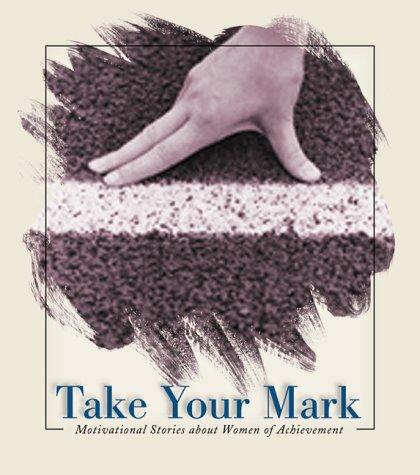 Take Your Mark: Motivational Stories About Women Of Achievement