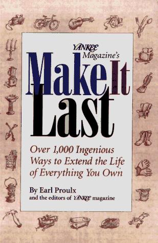 Yankee Magazine's Make It Last: Over 1,000 Ingenious Ways To Extend The Life Of Everything You Own: Over 1,000 Ingenious Ways to Extend the Life of Everything You Own
