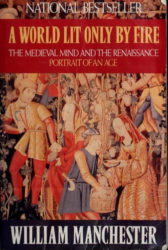 A World Lit Only By Fire: The Medieval Mind and the Renaissance: Portrait of an Age