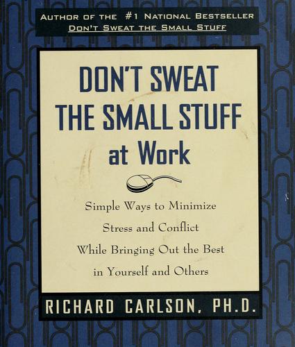 Don't Sweat The Small Stuff At Work: simple ways to minimize stress and conflict while bringing out the best in yourself and others