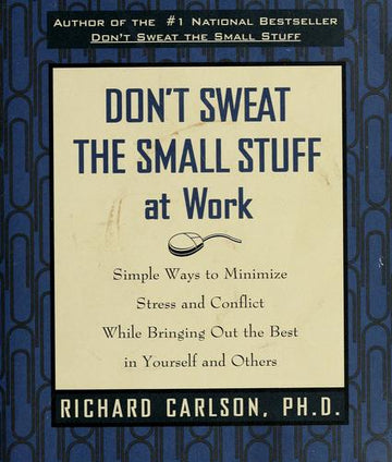 Don't Sweat The Small Stuff At Work: simple ways to minimize stress and conflict while bringing out the best in yourself and others