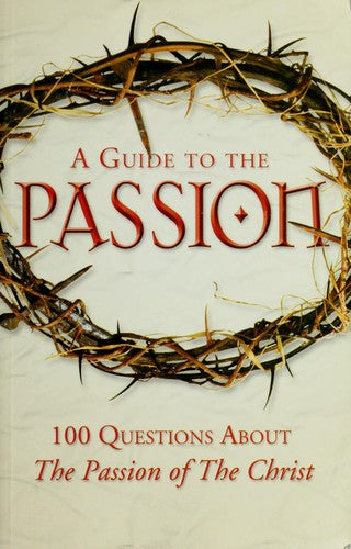 A Guide To The Passion: 100 Questions About The Passion Of The Christ