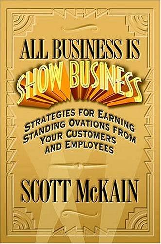 All Business Is Show Business: Strategies For Earning Standing Ovations From Your Customers