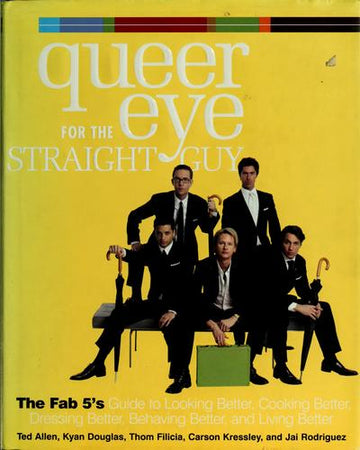 Queer Eye For The Straight Guy : The Fab 5's Guide To Looking Better, Cooking Better, Dressing Better, Behaving Better, And Living Better