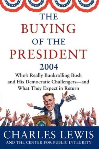 The Buying Of The President 2004: Who's Really Bankrolling Bush And His Democratic Challengers--And What They Expect In Return (Buying Of The President)