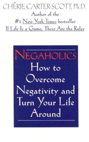 Negaholics: How To Overcome Negativity And Turn Your Life Around
