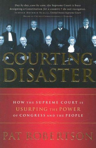 Courting Disaster: How The Supreme Court Is Usurping The Power Of Congress And The People: how the Supreme Court is usurping the power of Congress and the people