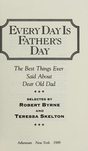 Every Day Is Father's Day: The Best Things Ever Said About Dear Old Dad: the best things ever said about dear old dad