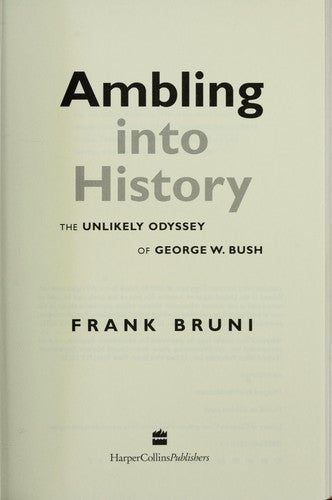 Ambling Into History: The Unlikely Odyssey Of George W. Bush: the unlikely odyssey of George W. Bush