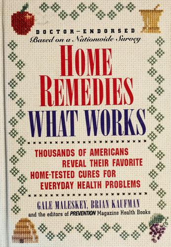Home Remedies: What Works : Thousands Of Americans Reveal Their Favorite Home-Tested Cures For Everyday Health Problems