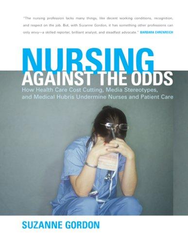 Nursing Against The Odds: How Health Care Cost Cutting, Media Stereotypes, And Medical Hubris Undermine Nurses And Patient Care (The Culture And Politics Of Health Care Work): how health care cost cutting, media stereotypes, and medical hubris undermine n