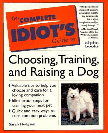 The Complete Idiot's Guide To Choosing, Training, & Raising A Dog
