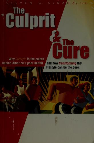 The Culprit And The Cure: Why Lifestyle Is The Culprit Behind America's Poor Health And How Transforming That Lifestyle Can Be The Cure