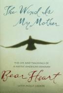 The Wind Is My Mother: The Life And Teachings Of A Native American Shaman