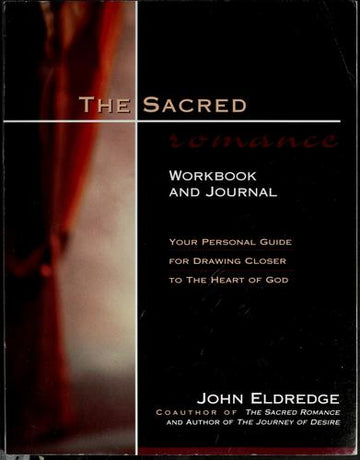 The Sacred Romance Workbook And Journal: Your Personal Guide For Drawing Closer To The Heart Of God