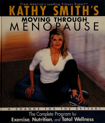 Kathy Smith's Moving Through Menopause, The Complete Program For Excercise, Nutrition, And Total Wel