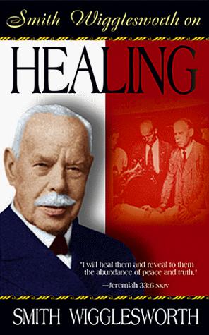 Smith Wigglesworth On Healing