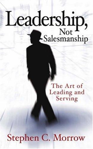 Leadership, Not Salesmanship: The Art Of Leading And Serving