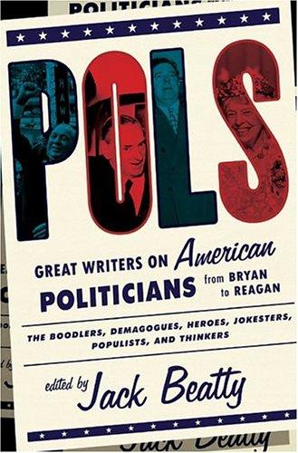 Pols: Great Writers On American Politicians From Bryan To Reagan: great writers on American politicians from Bryan to Reagan