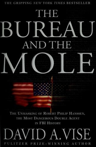 The Bureau And The Mole: The Unmasking Of Robert Philip Hanssen, The Most Dangerous Double Agent In Fbi History