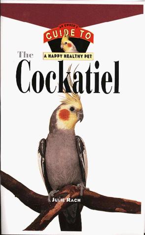 The Cockatiel: An Owner's Guide To A Happy Healthy Pet (Your Happy Healthy Pet)