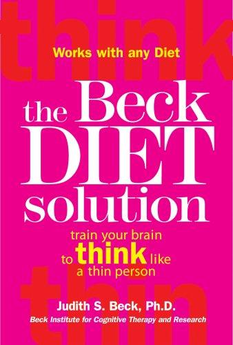 The Beck Diet Solution: Train Your Brain To Think Like A Thin Person: train your brain to think like a thin person