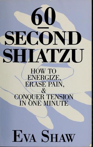 60-Second Shiatzu: How To Energize, Erase Pain And Conquer Tension In One Minute