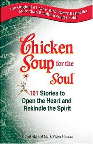 Chicken Soup For The Soul: 101 Stories To Open The Heart And Rekindle The Spirit