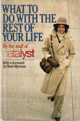 What To Do With The Rest Of Your Life: tha catalyst career guide for women in the '80s