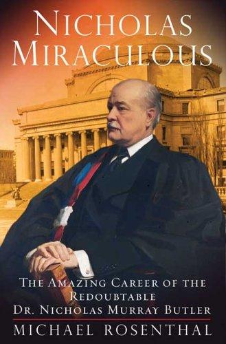 Nicholas Miraculous: the amazing career of the Redoubtable Dr. Nicholas Murray Butler